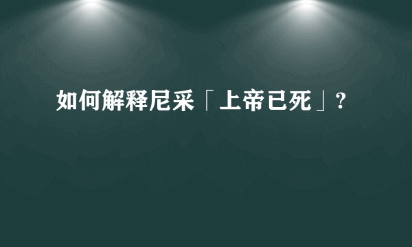 如何解释尼采「上帝已死」?