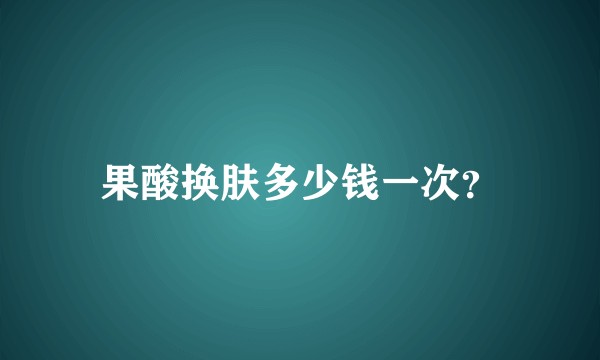 果酸换肤多少钱一次？