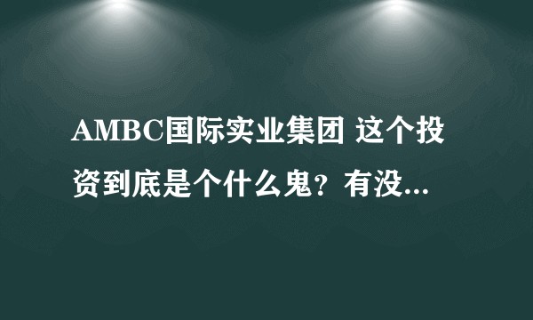 AMBC国际实业集团 这个投资到底是个什么鬼？有没有网警管一管?