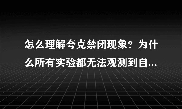 怎么理解夸克禁闭现象？为什么所有实验都无法观测到自由存在的夸克或胶子？