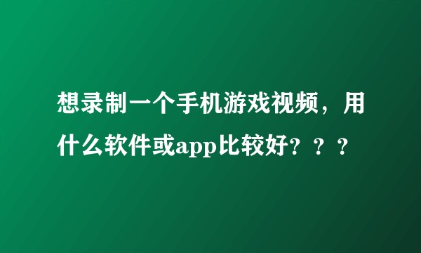 想录制一个手机游戏视频，用什么软件或app比较好？？？