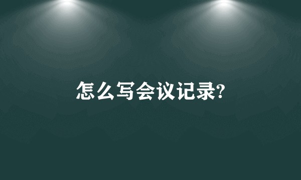 怎么写会议记录?