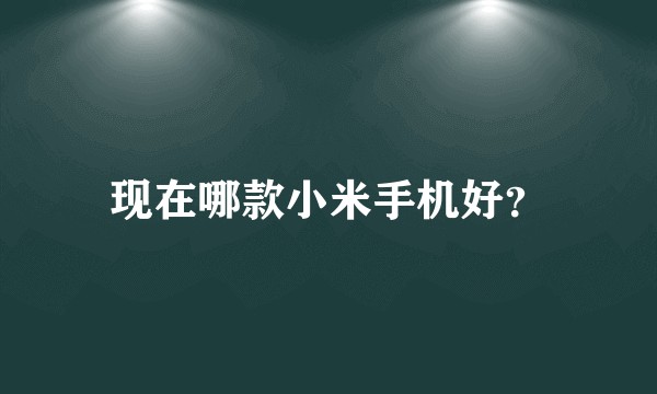 现在哪款小米手机好？