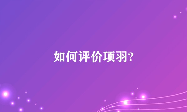 如何评价项羽?