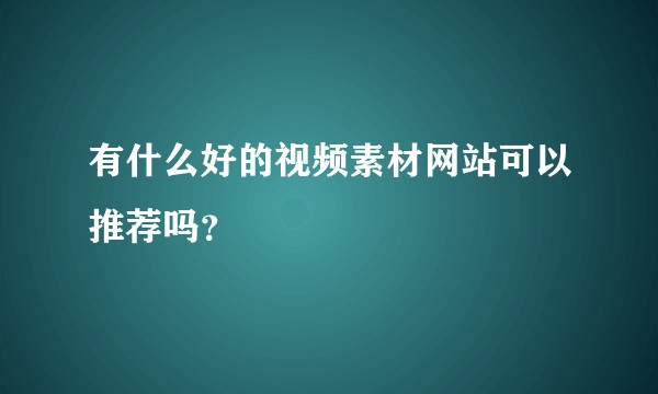 有什么好的视频素材网站可以推荐吗？