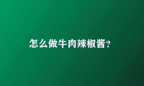 怎么做牛肉辣椒酱？