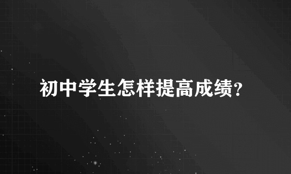 初中学生怎样提高成绩？