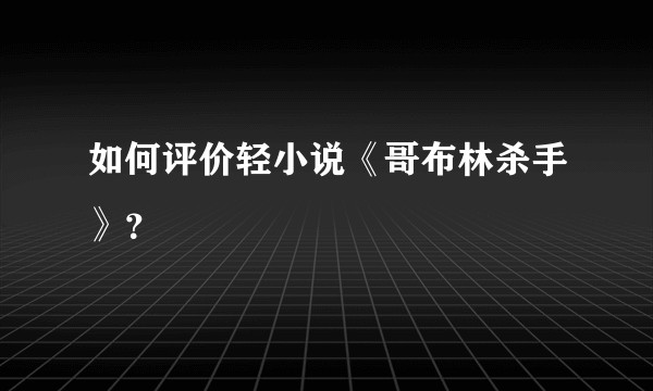 如何评价轻小说《哥布林杀手》？