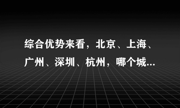 综合优势来看，北京、上海、广州、深圳、杭州，哪个城市最好？