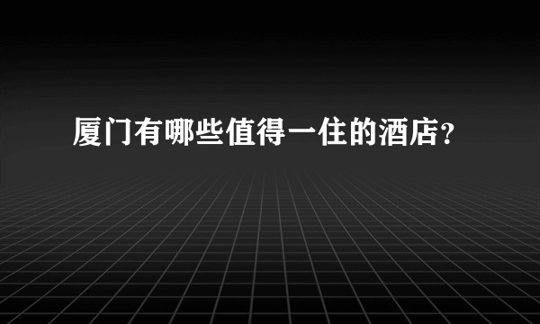 厦门有哪些值得一住的酒店？