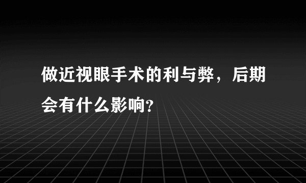 做近视眼手术的利与弊，后期会有什么影响？