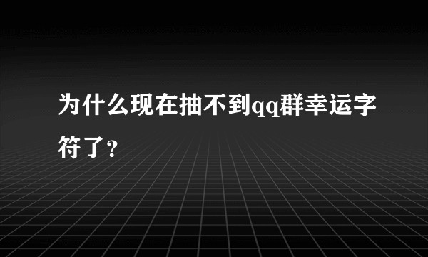 为什么现在抽不到qq群幸运字符了？