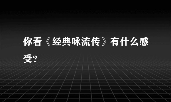 你看《经典咏流传》有什么感受？