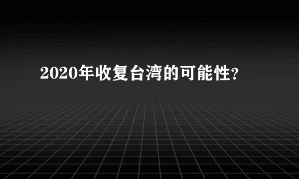 2020年收复台湾的可能性？