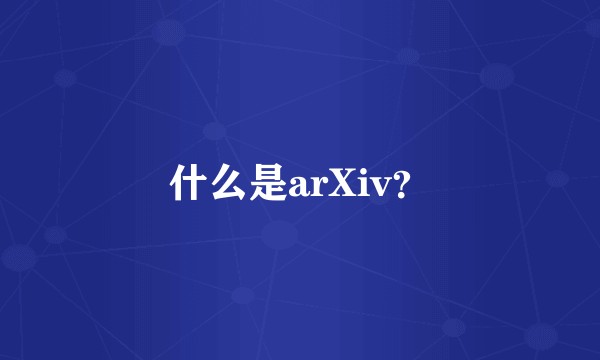 什么是arXiv？