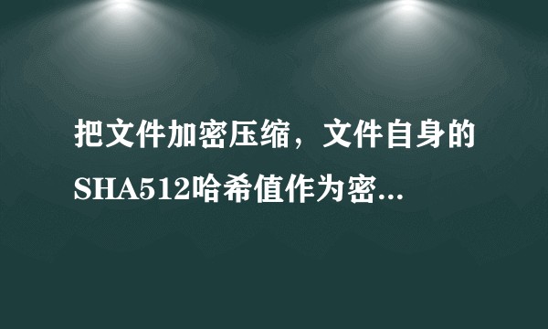 把文件加密压缩，文件自身的SHA512哈希值作为密码，破解得到这个文件的可能性？