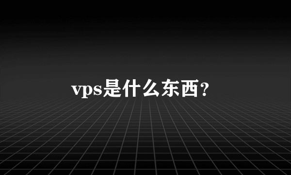 vps是什么东西？