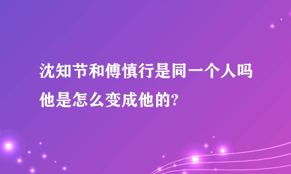 沈知节和傅慎行是同一个人吗他是怎么变成他的?