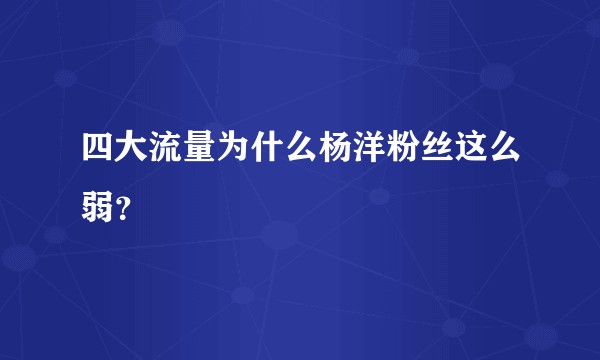四大流量为什么杨洋粉丝这么弱？