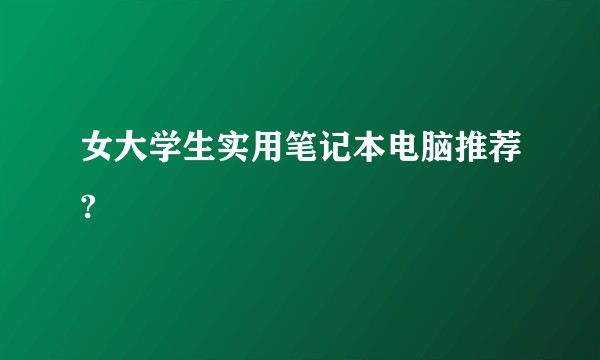 女大学生实用笔记本电脑推荐?
