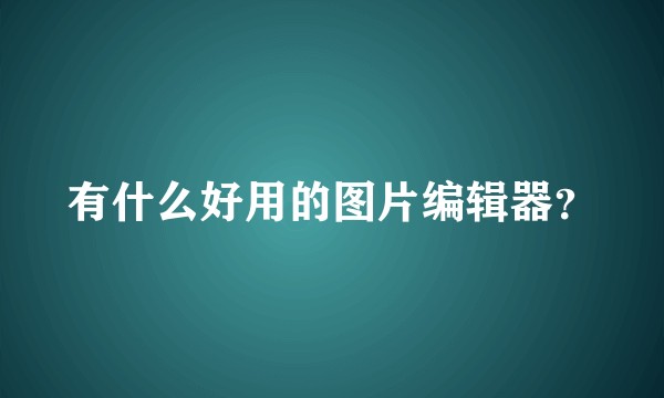 有什么好用的图片编辑器？