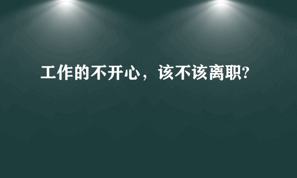 工作的不开心，该不该离职?