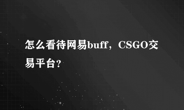 怎么看待网易buff，CSGO交易平台？