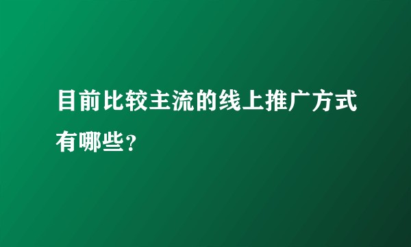 目前比较主流的线上推广方式有哪些？