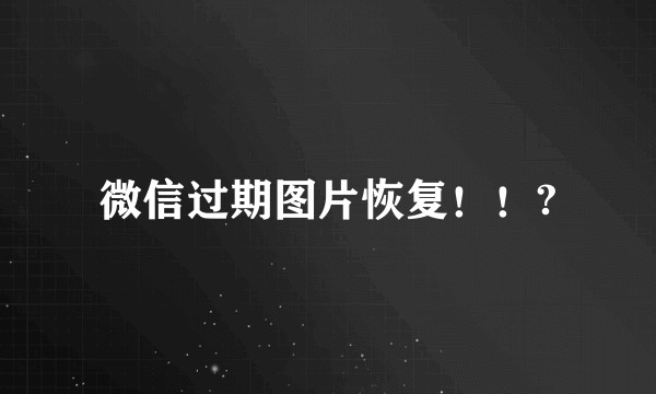 微信过期图片恢复！！?