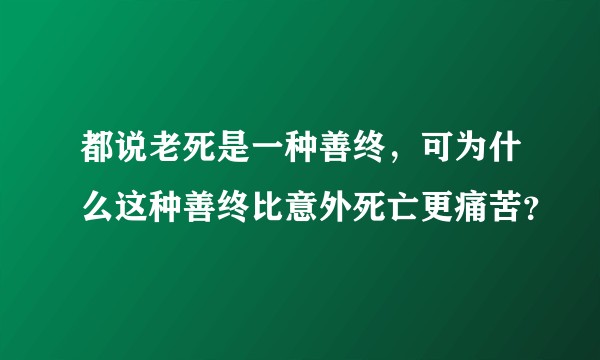 都说老死是一种善终，可为什么这种善终比意外死亡更痛苦？