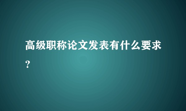 高级职称论文发表有什么要求？
