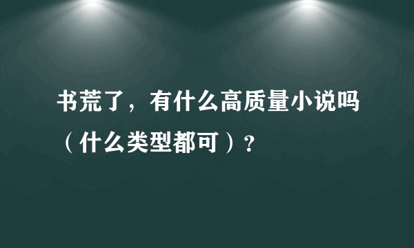 书荒了，有什么高质量小说吗（什么类型都可）？