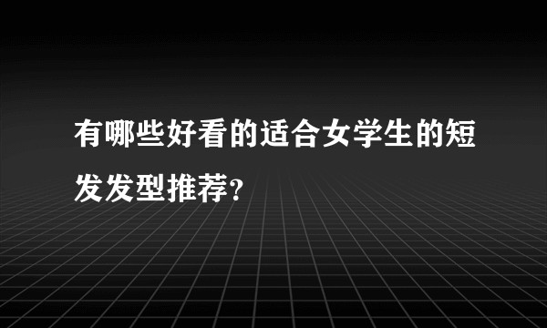 有哪些好看的适合女学生的短发发型推荐？