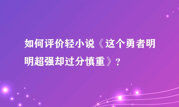 如何评价轻小说《这个勇者明明超强却过分慎重》？