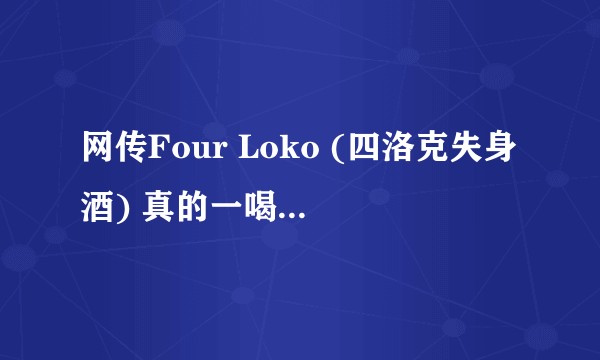 网传Four Loko (四洛克失身酒) 真的一喝就醉吗？