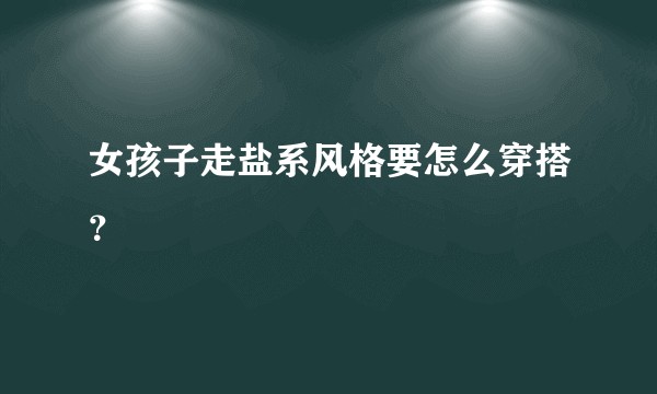 女孩子走盐系风格要怎么穿搭？