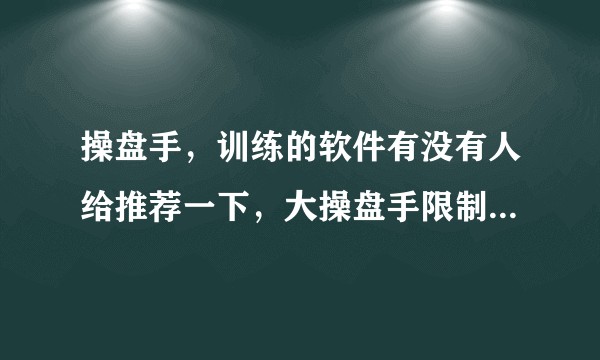 操盘手，训练的软件有没有人给推荐一下，大操盘手限制太多了？