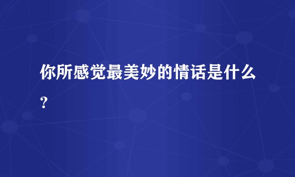 你所感觉最美妙的情话是什么？