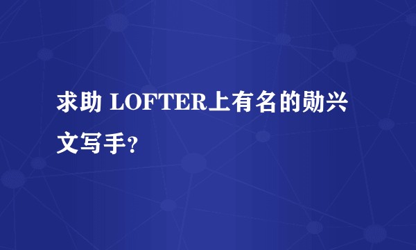 求助 LOFTER上有名的勋兴文写手？
