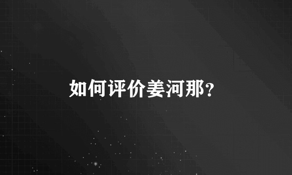 如何评价姜河那?