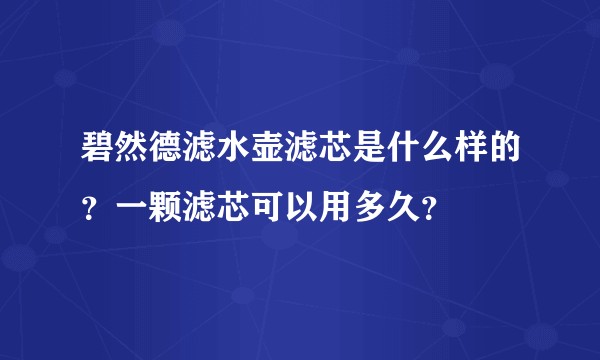 碧然德滤水壶滤芯是什么样的？一颗滤芯可以用多久？
