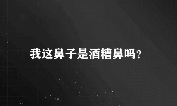 我这鼻子是酒糟鼻吗？