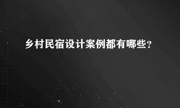 乡村民宿设计案例都有哪些？