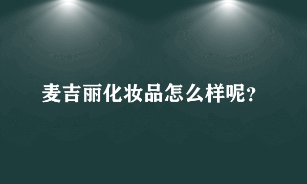 麦吉丽化妆品怎么样呢？