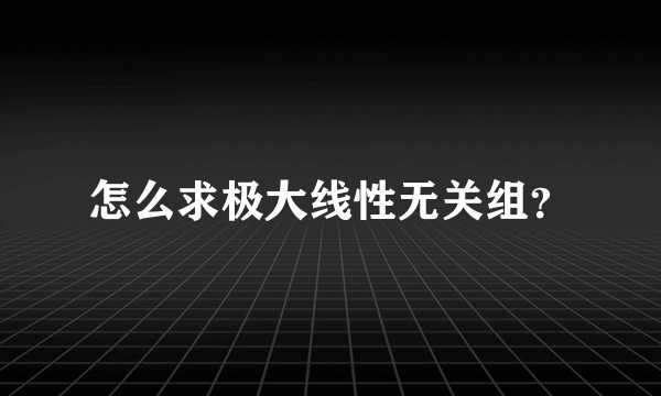怎么求极大线性无关组？