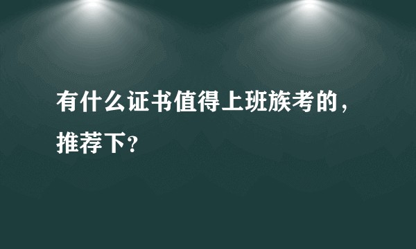 有什么证书值得上班族考的，推荐下？