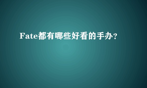Fate都有哪些好看的手办？