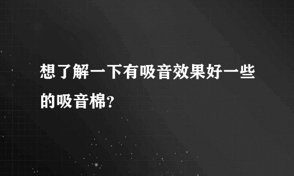 想了解一下有吸音效果好一些的吸音棉？