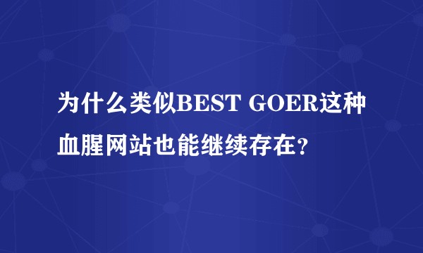为什么类似BEST GOER这种血腥网站也能继续存在？