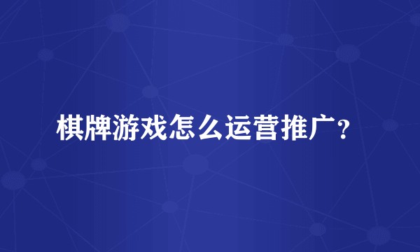 棋牌游戏怎么运营推广?